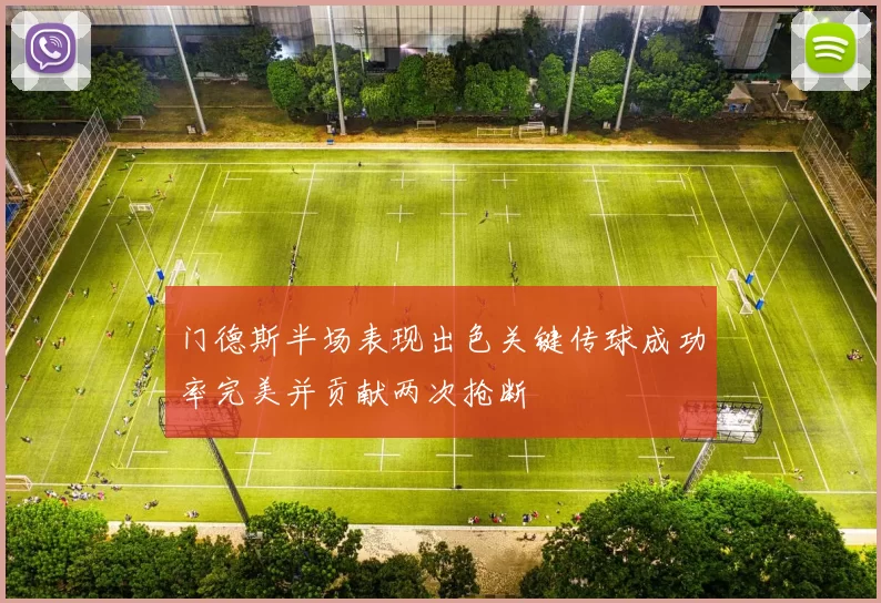 门德斯半场表现出色关键传球成功率完美并贡献两次抢断
