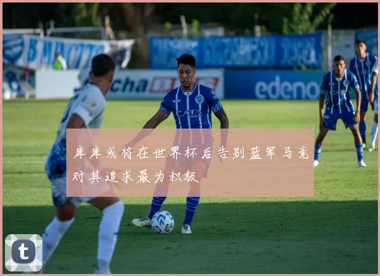库库或将在世界杯后告别蓝军马竞对其追求最为积极