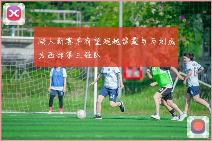 湖人新赛季有望超越雷霆与马刺成为西部第三强队