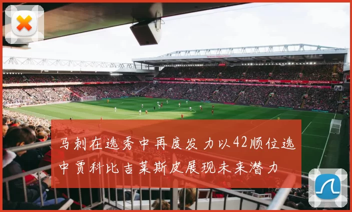 马刺在选秀中再度发力以42顺位选中贾科比吉莱斯皮展现未来潜力